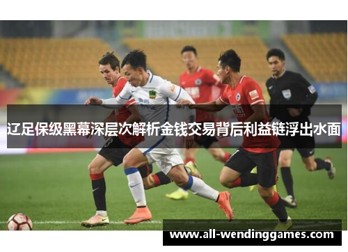 辽足保级黑幕深层次解析金钱交易背后利益链浮出水面 辽足保级黑幕深层次解析金钱交易背后利益链浮出水面