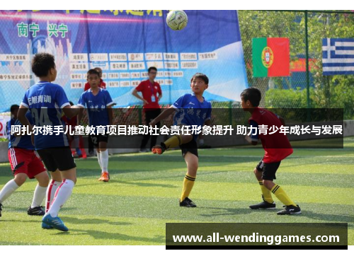 阿扎尔携手儿童教育项目推动社会责任形象提升 助力青少年成长与发展 阿扎尔携手儿童教育项目推动社会责任形象提升 助力青少年成长与发展