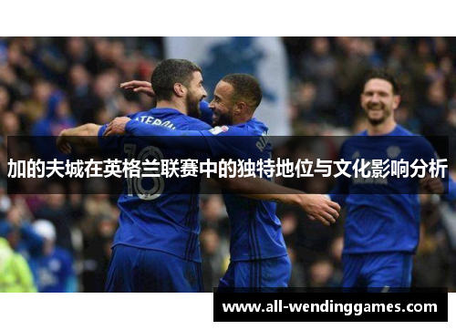 加的夫城在英格兰联赛中的独特地位与文化影响分析