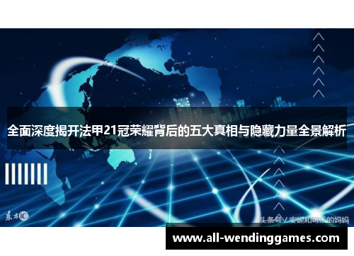 全面深度揭开法甲21冠荣耀背后的五大真相与隐藏力量全景解析 全面深度揭开法甲21冠荣耀背后的五大真相与隐藏力量全景解析