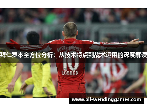 拜仁罗本全方位分析：从技术特点到战术运用的深度解读