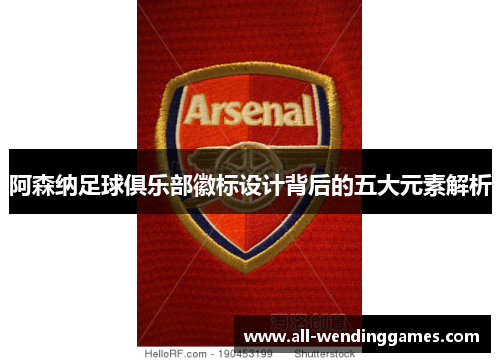 阿森纳足球俱乐部徽标设计背后的五大元素解析 阿森纳足球俱乐部徽标设计背后的五大元素解析