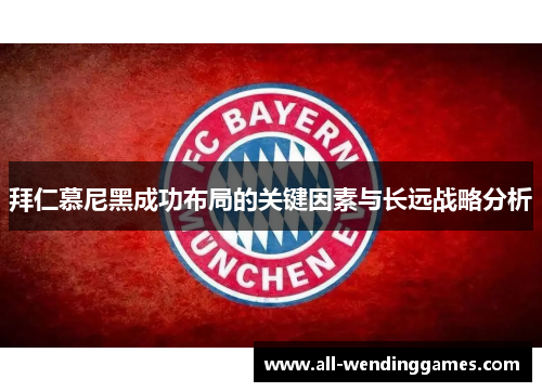 拜仁慕尼黑成功布局的关键因素与长远战略分析