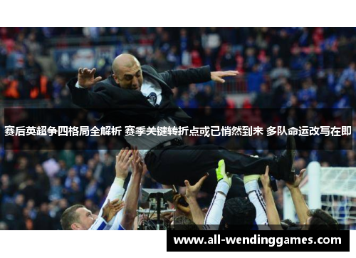 赛后英超争四格局全解析 赛季关键转折点或已悄然到来 多队命运改写在即