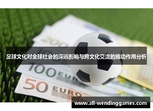 足球文化对全球社会的深远影响与跨文化交流的推动作用分析